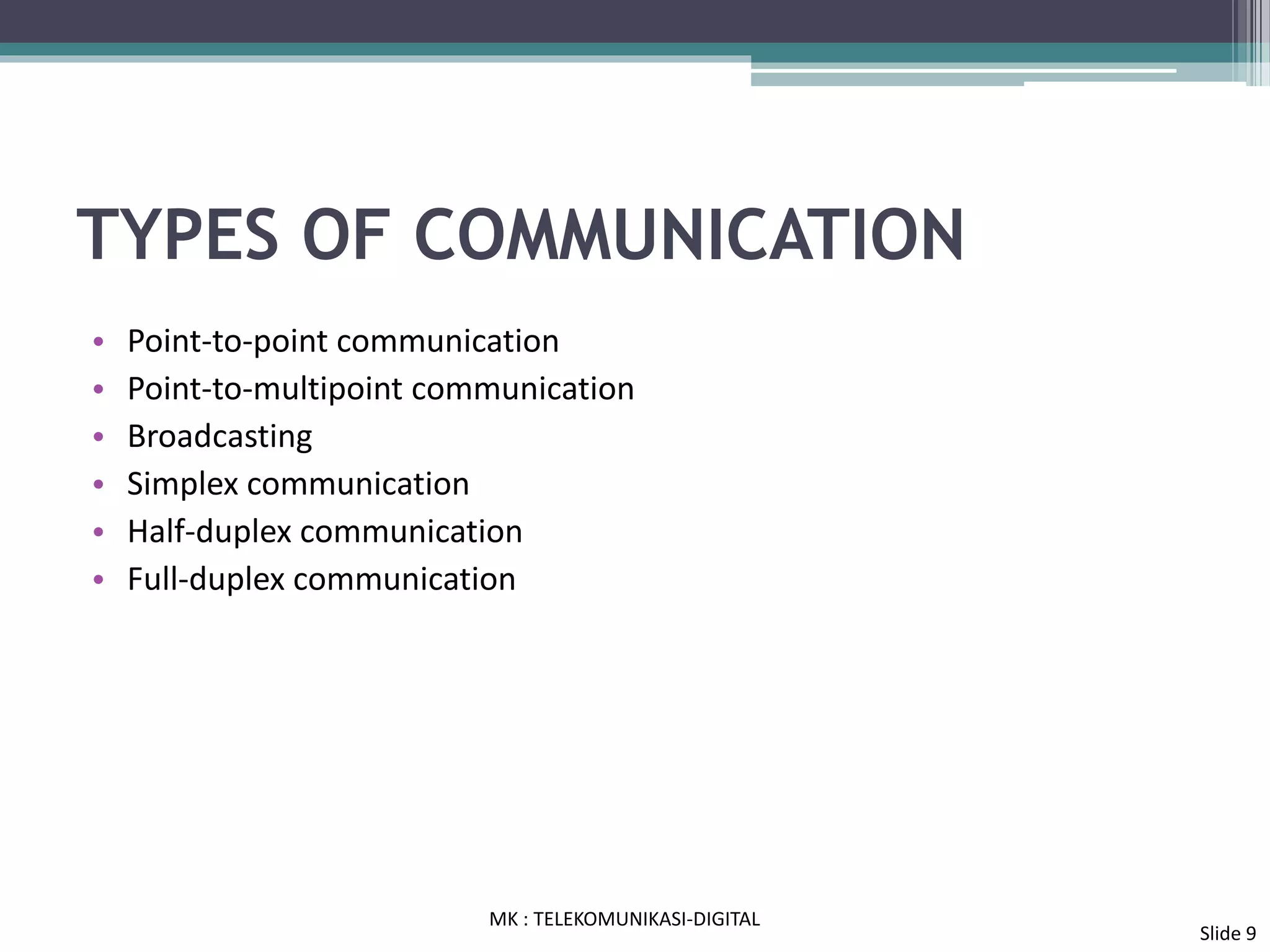 TYPES OF COMMUNICATION
• Point-to-point communication
• Point-to-multipoint communication
• Broadcasting
• Simplex communication
• Half-duplex communication
• Full-duplex communication
MK : TELEKOMUNIKASI-DIGITAL
Slide 9
 