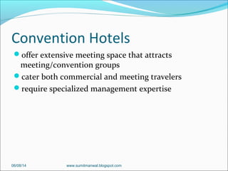 Convention Hotels
offer extensive meeting space that attracts
meeting/convention groups
cater both commercial and meeting travelers
require specialized management expertise
06/08/14 www.sumitmanwal.blogspot.com
 