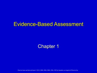 Elsevier items and derived items © 2012, 2008, 2004, 2000, 1996, 1992 by Saunders, an imprint of Elsevier Inc.
Evidence-Based AssessmentEvidence-Based Assessment
Chapter 1Chapter 1
 