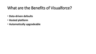 What are the Benefits of Visualforce?
• Data-driven defaults
• Hosted platform
• Automatically upgradeable
 