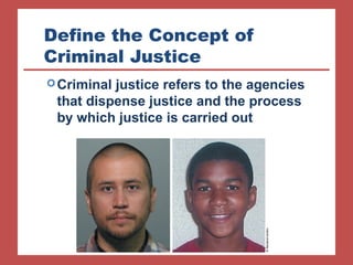 Define the Concept of 
Criminal Justice 
Criminal justice refers to the agencies 
that dispense justice and the process 
by which justice is carried out 
© Reuters/Landov 
 