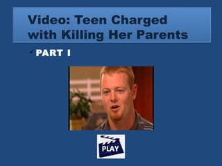 Video: Teen Charged 
with Killing Her Parents 
PART I 
 
