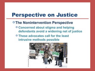 Perspective on Justice 
The Nonintervention Perspective 
 Concerned about stigma and helping 
defendants avoid a widening net of justice 
 These advocates call for the least 
intrusive methods possible 
AP Photo/Summit Daily, Mark Fox 
 