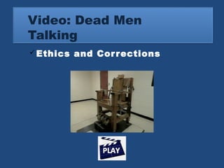 Video: Dead Men 
Talking 
Ethics and Cor rections 
 