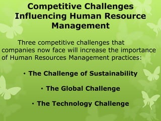 Competitive Challenges
Influencing Human Resource
Management
Three competitive challenges that
companies now face will increase the importance
of Human Resources Management practices:
• The Challenge of Sustainability
• The Global Challenge
• The Technology Challenge
 
