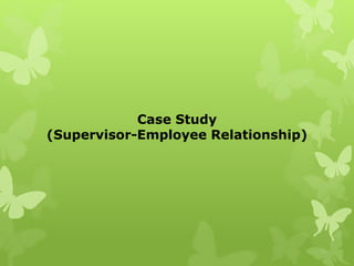 Case Study
(Supervisor-Employee Relationship)
 