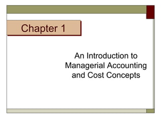 Chapter 1 
An Introduction to 
Managerial Accounting 
and Cost Concepts 
 