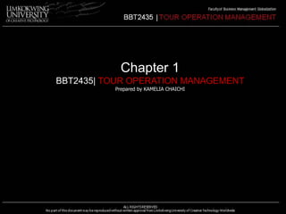 Chapter 1 
BBT2435| TOUR OPERATION MANAGEMENT 
Prepared by KAMELIA CHAICHI 
 