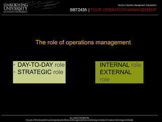 The role of operations management 
CONTENT STYLE 
• DAY-TO-DAY role 
• STRATEGIC role 
• INTERNAL role 
• EXTERNAL 
role 
 