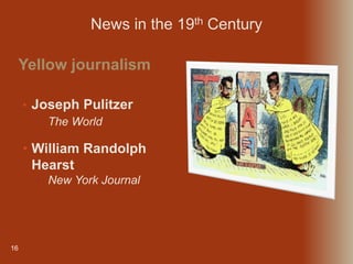 16
• Joseph Pulitzer
• The World
Yellow journalism
News in the 19th Century
• William Randolph
Hearst
• New York Journal
 