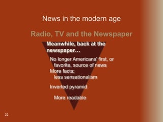 22
Inverted pyramid
No longer Americans’ first, or
favorite, source of news
More facts;
less sensationalism
More readable
Radio, TV and the Newspaper
Meanwhile, back at the
newspaper…
News in the modern age
 