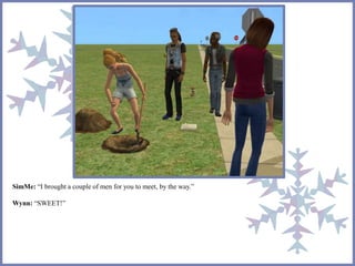 SimMe: “I brought a couple of men for you to meet, by the way.” 
Wynn: “SWEET!” 
 