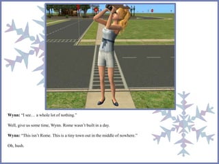 Wynn: “I see… a whole lot of nothing.” 
Well, give us some time, Wynn. Rome wasn’t built in a day. 
Wynn: “This isn’t Rome. This is a tiny town out in the middle of nowhere.” 
Oh, hush. 
 
