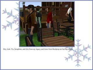 Hey, look. Vis, Seraphine, and Arie from my legacy and Anne from Boolprop are having a party. 
 