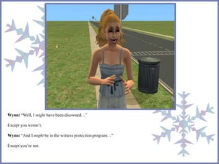 Wynn: “Well, I might have been disowned…” 
Except you weren’t. 
Wynn: “And I might be in the witness protection program…” 
Except you’re not. 
 