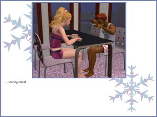 …sharing cereal. 
 