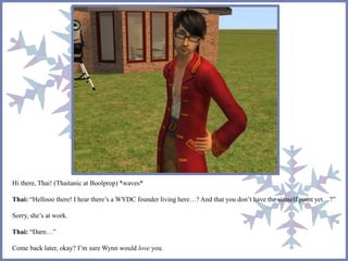 Hi there, Thai! (Thaitanic at Boolprop) *waves* 
Thai: “Hellooo there! I hear there’s a WYDC founder living here…? And that you don’t have the simself point yet…?” 
Sorry, she’s at work. 
Thai: “Darn…” 
Come back later, okay? I’m sure Wynn would love you. 
 