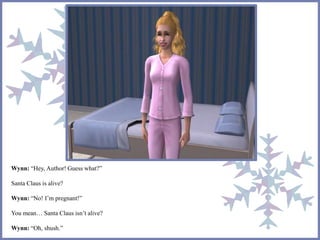 Wynn: “Hey, Author! Guess what?” 
Santa Claus is alive? 
Wynn: “No! I’m pregnant!” 
You mean… Santa Claus isn’t alive? 
Wynn: “Oh, shush.” 
 