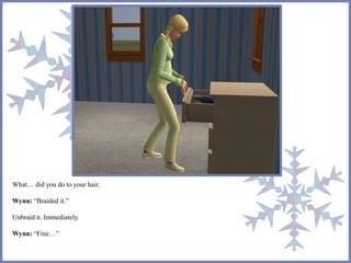 What… did you do to your hair. 
Wynn: “Braided it.” 
Unbraid it. Immediately. 
Wynn: “Fine…” 
 