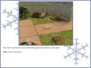 This wasn’t exactly how I pictured this little garden space looking, I must admit. 
Wolf: {You’re welcome!} 
 