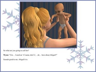 So what are you going to call her? 
Wynn: “Um… I need an ‘A’ name, don’t I… uh… how about Abigail?” 
Sounds good to me. Abigail it is. 
 