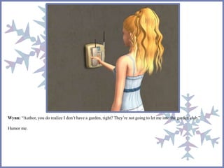 Wynn: “Author, you do realize I don’t have a garden, right? They’re not going to let me into the garden club.” 
Humor me. 
 