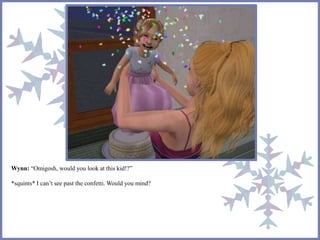 Wynn: “Omigosh, would you look at this kid!?” 
*squints* I can’t see past the confetti. Would you mind? 
 