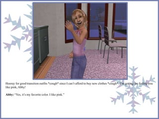 Hooray for good transition outfits *cough* since I can’t afford to buy new clothes *cough*. I’m getting the feeling you 
like pink, Abby! 
Abby: “Yes, it’s my favorite color. I like pink.” 
 