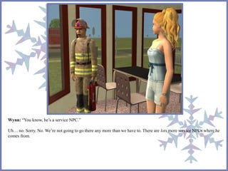 Wynn: “You know, he’s a service NPC.” 
Uh… no. Sorry. No. We’re not going to go there any more than we have to. There are lots more service NPCs where he 
comes from. 
 