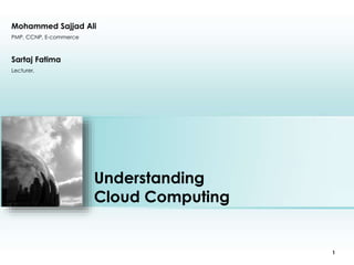 Mohammed Sajjad Ali 
PMP, CCNP, E-commerce 
Understanding 
Cloud Computing 
Place photo here 
1 
Sartaj Fatima 
Lecturer, 
 