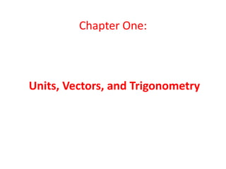 Chapter One:
Units, Vectors, and Trigonometry
 