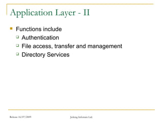 Release 16/07/2009 Jetking Infotrain Ltd.
Application Layer - II
 Functions include
 Authentication
 File access, transfer and management
 Directory Services
 