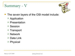Release 16/07/2009 Jetking Infotrain Ltd.
Summary - V
 The seven layers of the OSI model include:
 Application
 Presentation
 Session
 Transport
 Network
 Data Link
 Physical
 