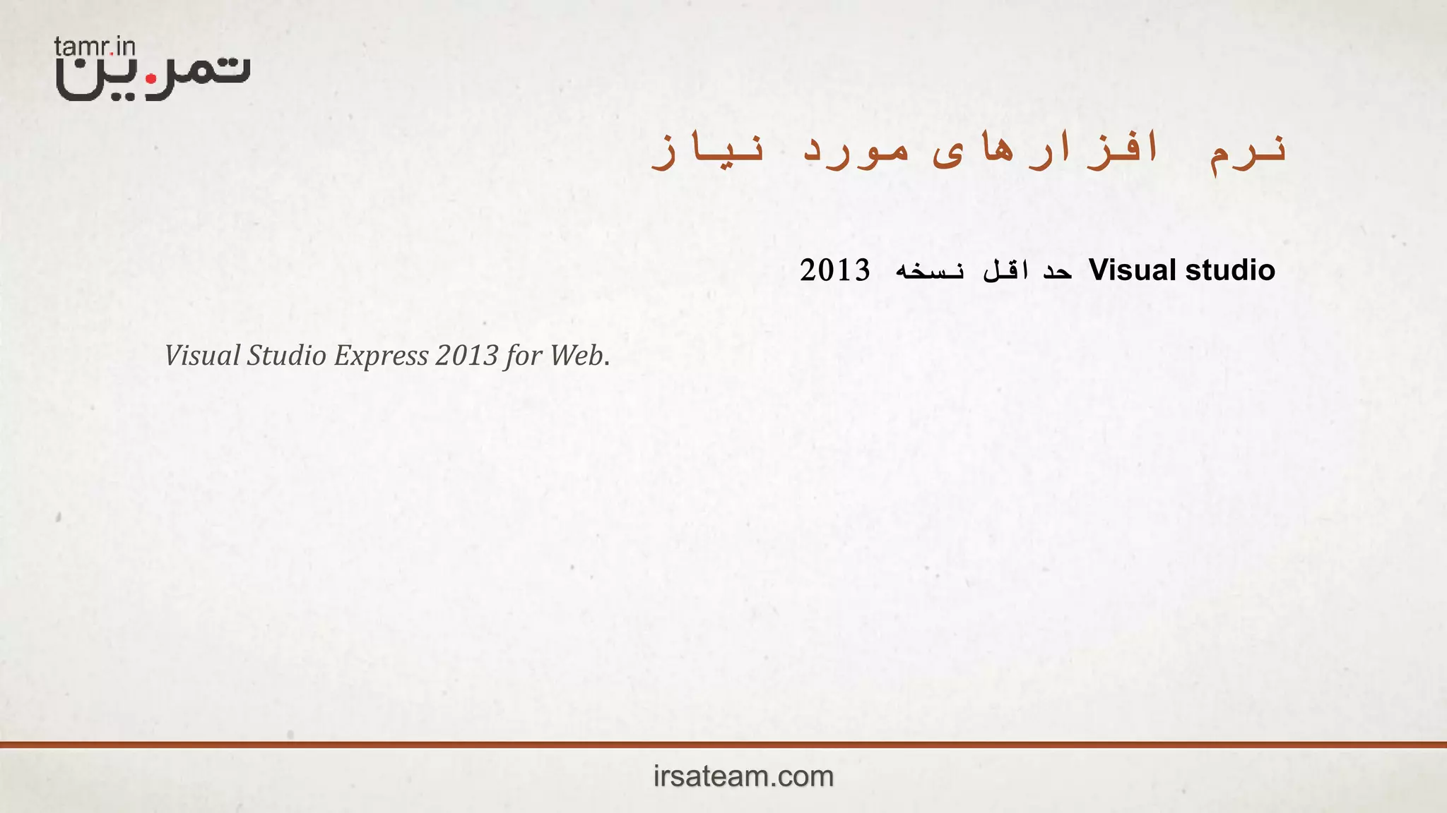 irsateam.com
‫نیاز‬ ‫مورد‬ ‫افزارهای‬ ‫نرم‬
Visual studio‫نسخه‬ ‫حداقل‬2013
Visual Studio Express 2013 for Web.
 