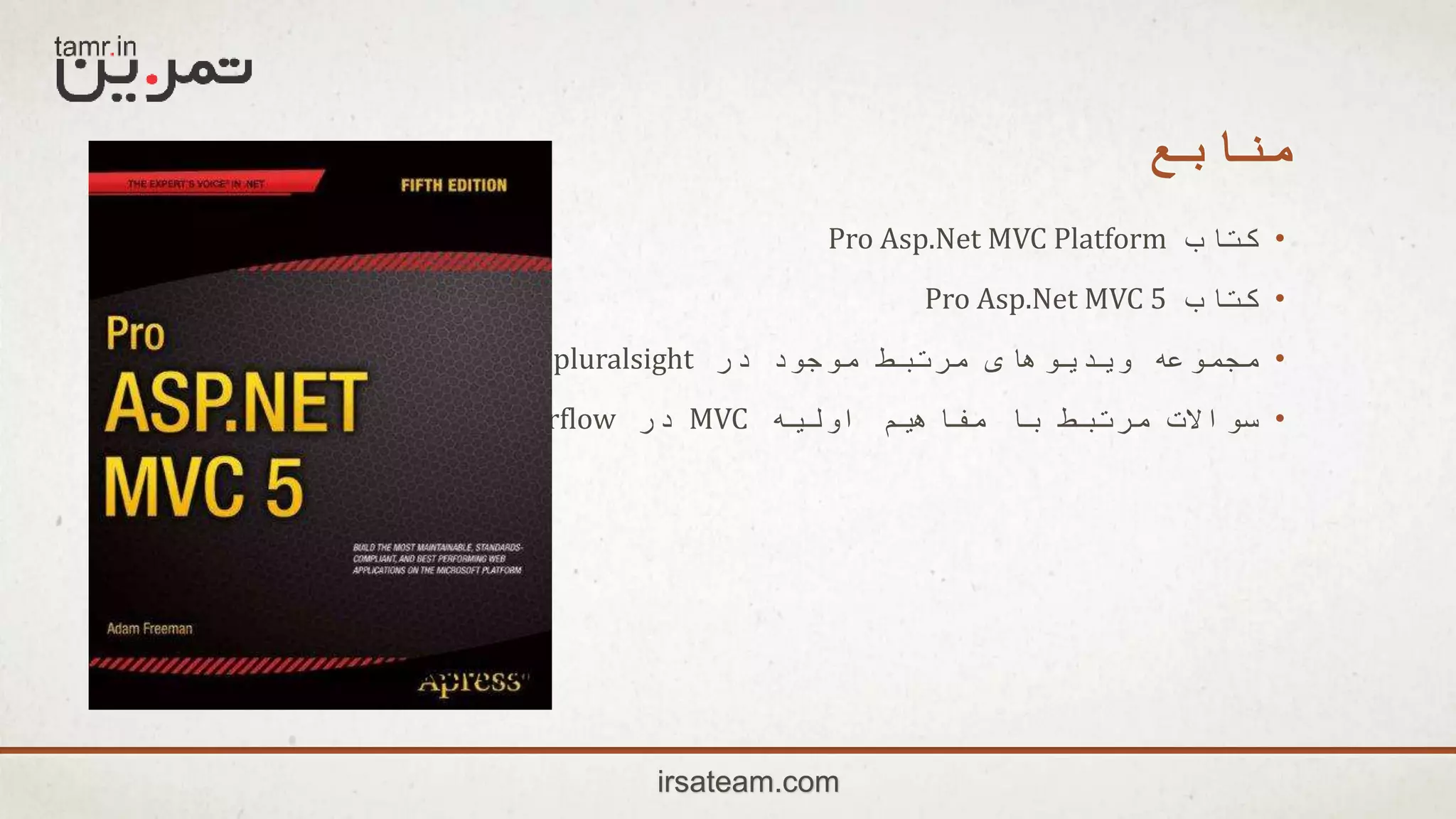 ‫منابع‬
•‫کتاب‬Pro Asp.Net MVC Platform
•‫کتاب‬Pro Asp.Net MVC 5
•‫در‬ ‫موجود‬ ‫مرتبط‬ ‫ویدیوهای‬ ‫مجموعه‬pluralsight‫و‬tuts+
•‫اولیه‬ ‫مفاهیم‬ ‫با‬ ‫مرتبط‬ ‫سواالت‬MVC‫در‬Stackoverflow
irsateam.com
 