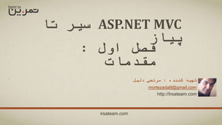 ASP.NET MVC‫تا‬ ‫سیر‬
‫پیاز‬
‫کننده‬ ‫تهیه‬:‫دلیل‬ ‫مرتضی‬
mortezadalil@gmail.com
http://Irsateam.com
irsateam.com
‫اول‬ ‫فصل‬:
‫مقدمات‬
 