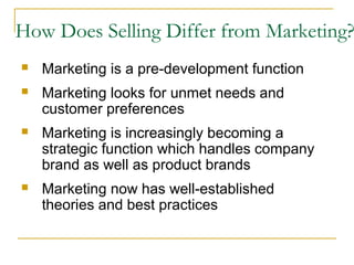 How Does Selling Differ from Marketing?
 Marketing is a pre-development function
 Marketing looks for unmet needs and
cu...