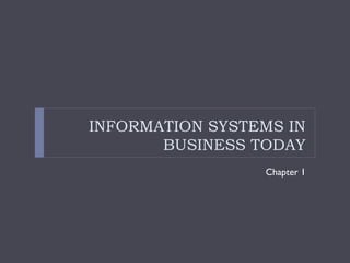 INFORMATION SYSTEMS IN
BUSINESS TODAY
Chapter 1
 