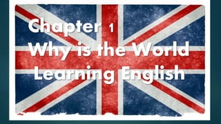 Chapter 1
Why is the World
Learning English
 