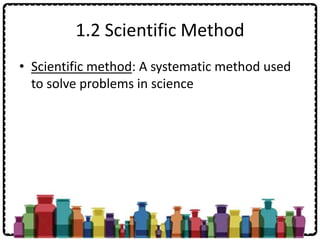 1.2 Scientific Method
• Scientific method: A systematic method used
to solve problems in science
 