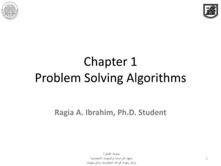Chapter 1
Problem Solving Algorithms
Ragia A. Ibrahim, Ph.D. Student
1
‫القاهرة‬ ‫جامعة‬
‫االحصائيه‬ ‫والبحوث‬ ‫الدراسات‬ ‫معهد‬
‫مركز‬‫والبرمجيات‬ ‫المعلومات‬ ‫قواعد‬ ‫بحوث‬
 