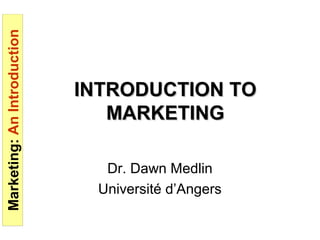 Marketing:AnIntroduction
INTRODUCTION TOINTRODUCTION TO
MARKETINGMARKETING
Dr. Dawn Medlin
Université d’Angers
 