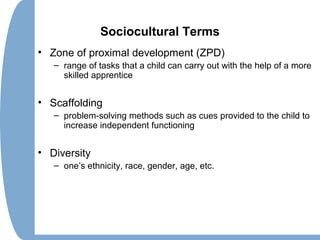 Sociocultural Terms
• Zone of proximal development (ZPD)
– range of tasks that a child can carry out with the help of a mo...
