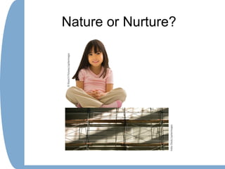 Nature or Nurture?
 