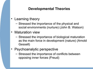 Developmental Theories
• Learning theory
– Stressed the importance of the physical and
social environments (nurture) (John...