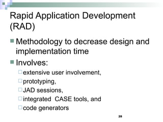 28
Rapid Application Development
(RAD)
 Methodology to decrease design and
implementation time
 Involves:
extensive user involvement,
prototyping,
JAD sessions,
integrated CASE tools, and
code generators
 
