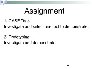 34
Assignment
1- CASE Tools:
Investigate and select one tool to demonstrate.
2- Prototyping:
Investigate and demonstrate.
 