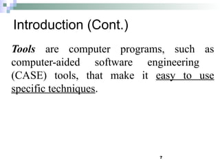 Introduction (Cont.)
7
Tools are computer programs, such as
computer-aided software engineering
(CASE) tools, that make it easy to use
specific techniques.
 