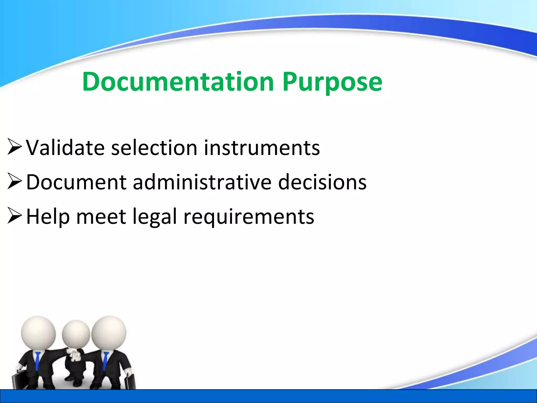 Herman Aguinis, University of Colorado at Denver
Documentation Purpose
Validate selection instruments
Document administrative decisions
Help meet legal requirements
.
 