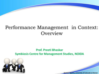 Herman Aguinis, University of Colorado at Denver
.
Performance Management in Context:
Overview
Prof. Preeti Bhaskar
Symbiosis Centre for Management Studies, NOIDA
 